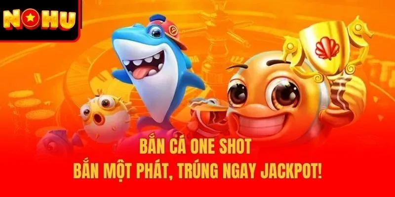 Bắn Cá One Shot – Bắn Một Phát, Trúng Ngay Jackpot!