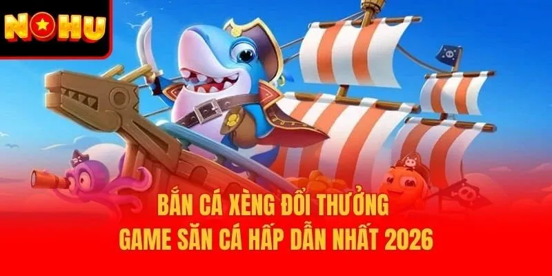 Bắn Cá Xèng Đổi Thưởng - Game Săn Cá Hấp Dẫn Nhất 2026
