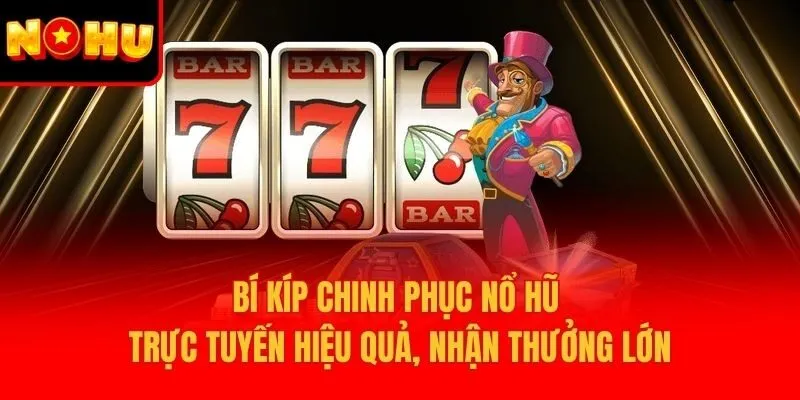 Bí kíp chinh phục nổ hũ trực tuyến hiệu quả, nhận thưởng lớn