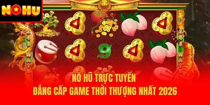 Nổ hũ trực tuyến đẳng cấp game thời thượng nhất 2026