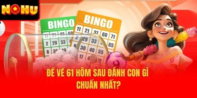 Đề về 61 hôm sau đánh con gì chuẩn nhất?