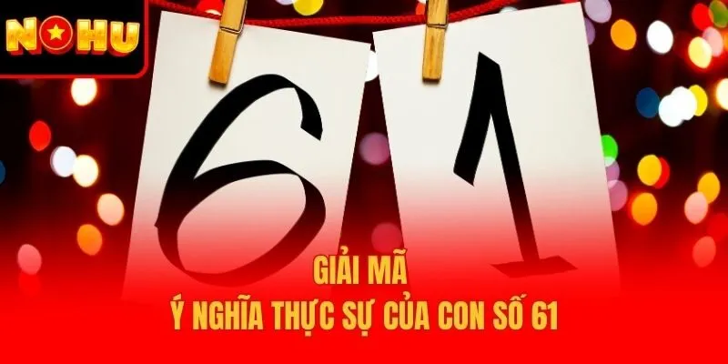 Giải mã ý nghĩa thực sự của con số 61