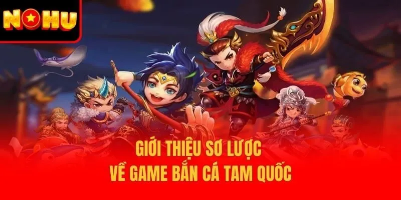 Giới thiệu sơ lược về game Bắn Cá Tam Quốc