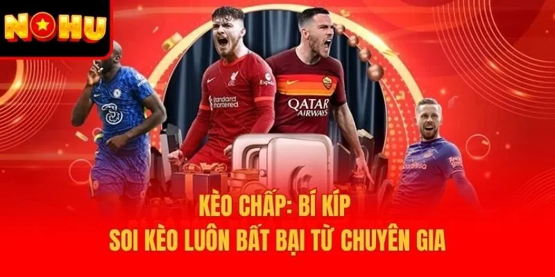 Kèo Chấp: Bí Kíp Soi Kèo Luôn Bất Bại Từ Chuyên Gia