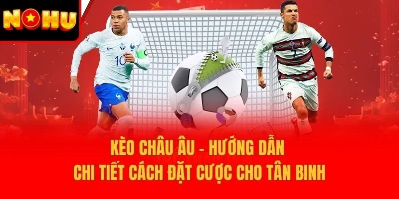 Kèo Châu Âu - Hướng Dẫn Chi Tiết Cách Đặt Cược Cho Tân Binh