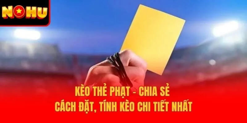 Kèo Thẻ Phạt – Chia Sẻ Cách Đặt, Tính Kèo Chi Tiết Nhất