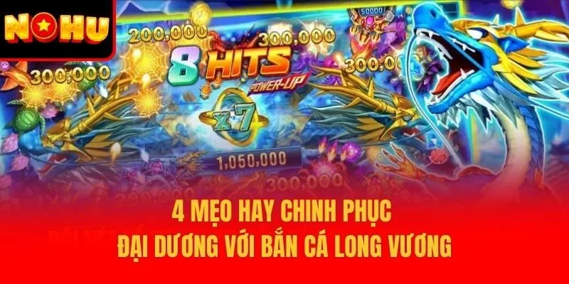 4 mẹo hay chinh phục đại dương với bắn cá Long Vương