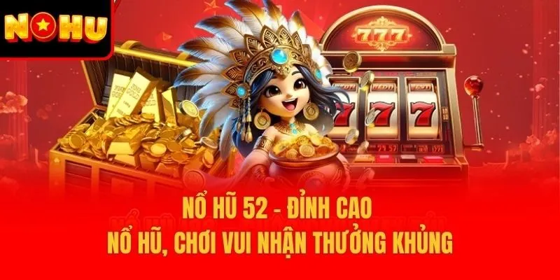 Nổ Hũ 52 - Đỉnh Cao Nổ Hũ, Chơi Vui Nhận Thưởng Khủng