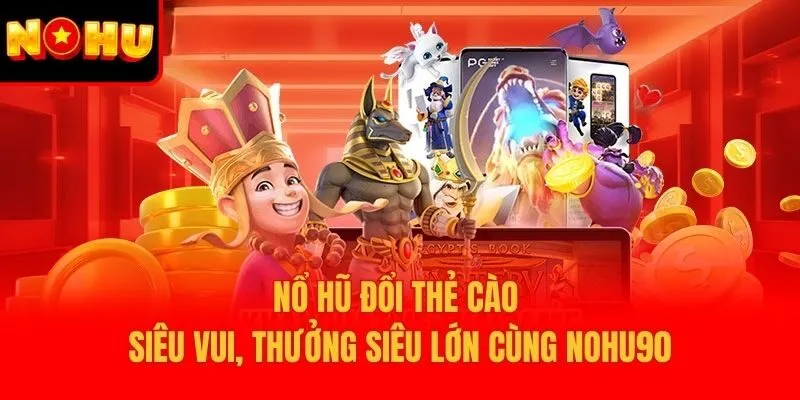 Nổ Hũ Đổi Thẻ Cào Siêu Vui, Thưởng Siêu Lớn Cùng Nohu90