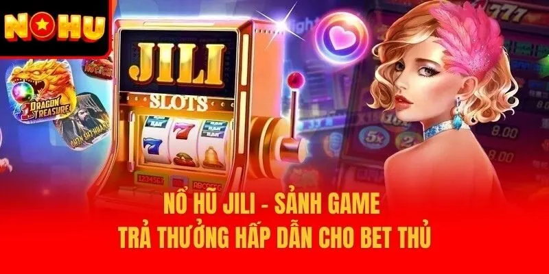 Nổ Hũ Jili – Sảnh Game Trả Thưởng Hấp Dẫn Cho Bet Thủ