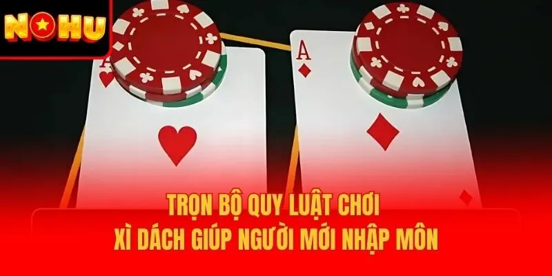 Trọn bộ quy luật chơi Xì Dách giúp người mới nhập môn