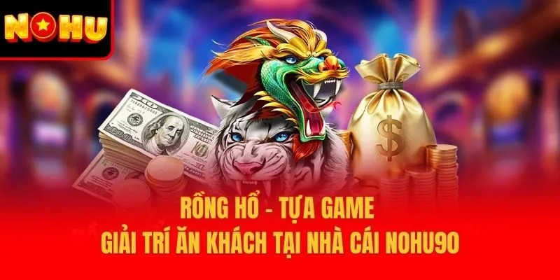 Rồng Hổ - Tựa Game Giải Trí Ăn Khách Tại Nhà Cái Nohu90
