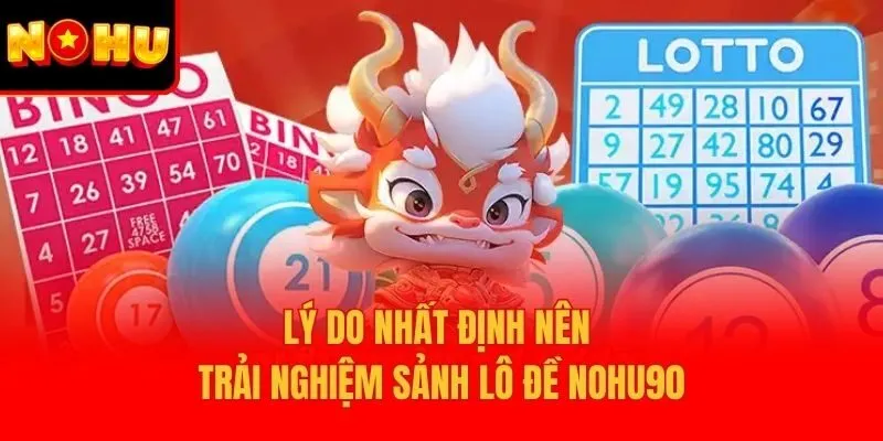 Lý do nhất định nên trải nghiệm sảnh Lô đề Nohu90