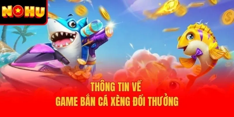 Thông tin về game bắn cá xèng đổi thưởng