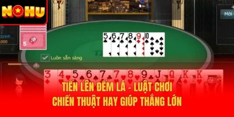 Tiến Lên Đếm Lá - Luật Chơi, Chiến Thuật Hay Giúp Thắng Lớn