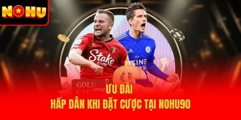 Ưu đãi hấp dẫn khi đặt cược tại Nohu90