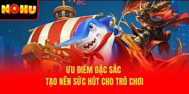 Ưu điểm đặc sắc tạo nên sức hút cho trò chơi